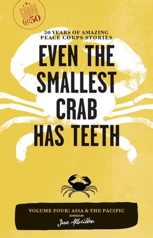 Even the Smallest Crab Has Teeth: 50 Years of Amazing Peace Corps Stories Volume Four: Asia and the Pacific【電子書籍】