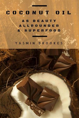 Coconut Oil as Beauty Allrounder Superfood: A True Allrounder for Skin, Hair, Facial and Dental Care, Health Nutrition【電子書籍】 Yasmin Brookes