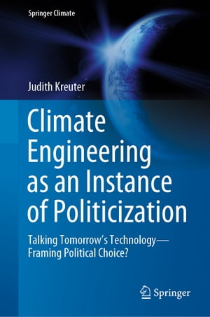 Climate Engineering as an Instance of Politicization Talking Tomorrow’s TechnologyーFraming Political Choice?【電子書籍】[ Judith Kreuter ]