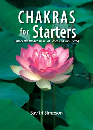 Chakras for Starters Unlock the Hidden Doors to Peace Well-Being【電子書籍】 Savitri Simpson