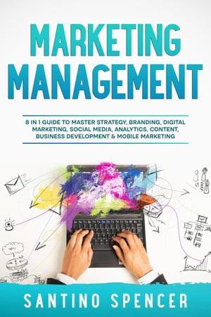 Marketing Management 8 in 1 Guide to Master Strategy, Branding, Digital Marketing, Social Media, Analytics, Content, Business Development & Mobile Marketing【電子書籍】[ Santino Spencer ]