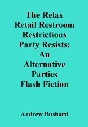 The Relax Retail Restroom Restrictions Party Resists: An Alternative Parties Flash Fiction ?2022