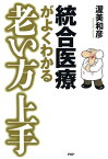 統合医療がよくわかる 老い方上手【電子書籍】[ 渥美和彦 ]