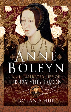 Anne Boleyn, An Illustrated Life of Henry VIII's Queen