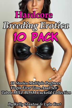 Hardcore Breeding Erotica 10-Pack (10 Stories Multiple Partners Virgin First Time Anal Sex Taboo MILF BDSM Cuckold Collection)Żҽҡ[ Kelly Stanton ]