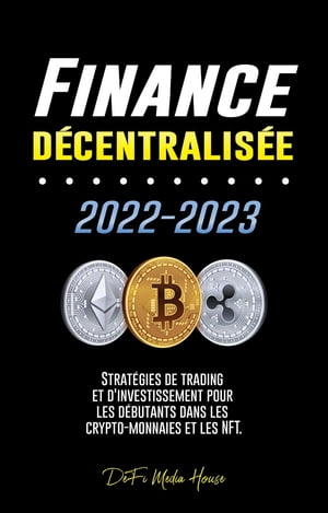 Finance d?centralis?e 2022-2023 Strat?gies de trading et d'investissement pour les d?butants dans les crypto-monnaies et les NFT【電子書籍】[ DeFi Media House ]