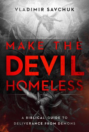 Make the Devil Homeless A Biblical Guide to Deliverance from Demons【電子書籍】[ Vladimir Savchu..