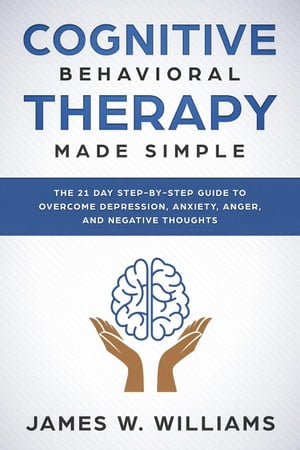 Cognitive Behavioral Therapy: Made Simple - The 21 Day Step by Step Guide to Overcoming Depression, Anxiety, Anger, and Negative Thoughts Practical Emotional Intelligence Book, #3Żҽҡ[ James W. Williams ]