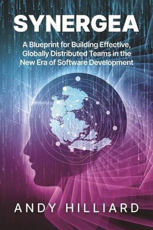 Synergea: A Blueprint for Building Effective, Globally Distributed Teams in the New Era of Software Development【電子書籍】[ Andy Hilliard ]