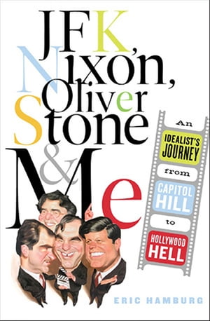 JFK, Nixon, Oliver Stone and Me An Idealist 039 s Journey From Capitol Hill To Hollywood Hell【電子書籍】 Eric Hamburg