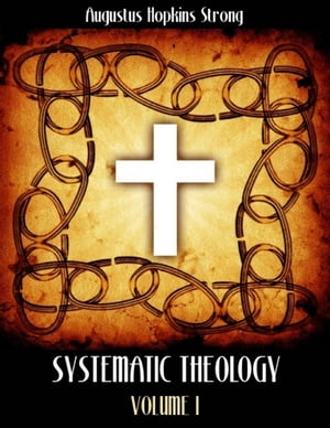 Systematic Theology : Volume I (Illustrated)【電子書籍】 Augustus Hopkins Strong