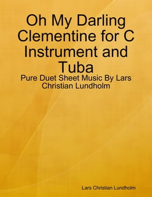 Oh My Darling Clementine for C Instrument and Tuba - Pure Duet Sheet Music By Lars Christian Lundholm【電子書籍】[ Lars Christian Lundholm ]