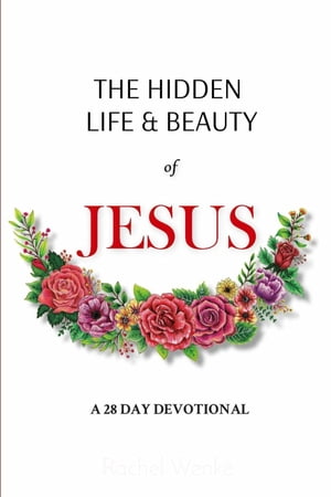 The Hidden Life and Beauty of Jesus A 28 Day Dev