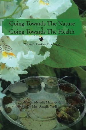 Going Towards the Nature Is Going Towards the Health “Ayurveda Cooking Experience”【電子書籍】 Dr.Mrs. Anagha Yardi