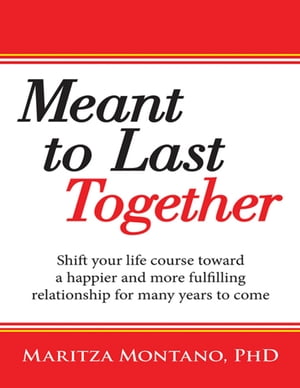 Meant to Last Together: Shift Your Life Course Toward a Happier and More Fulfilling Relationship for Many Years to Come