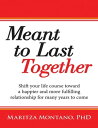 Meant to Last Together: Shift Your Life Course Toward a Happier and More Fulfilling Relationship for Many Years to Come【電子書籍】 Maritza Montano PhD