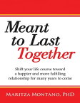 Meant to Last Together: Shift Your Life Course Toward a Happier and More Fulfilling Relationship for Many Years to Come【電子書籍】[ Maritza Montano PhD ]