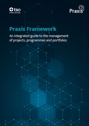 Praxis Framework: An integrated guide to the management of projects, programmes and portfolios