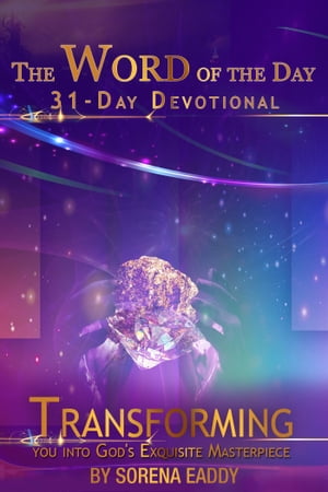 The Word of the Day: Transforming you into God 039 s Exquisite Masterpiece 31 Day Devotional【電子書籍】 Sorena Eaddy