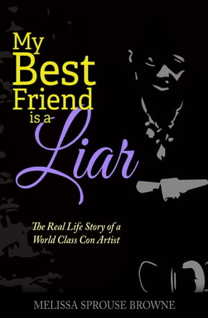 My Best Friend is a Liar The Real Life Story of a World Class Con Artist【電子書籍】[ Melissa Sprouse Browne ]