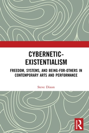 Cybernetic-Existentialism Freedom, Systems, and Being-for-Others in Contemporary Arts and Performance