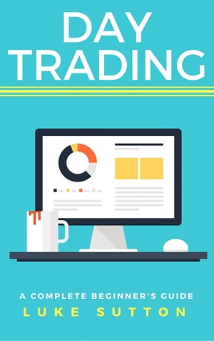 Day Trading A Complete Beginner's Guide - Master The Game【電子書籍】[ Luke Sutton ]