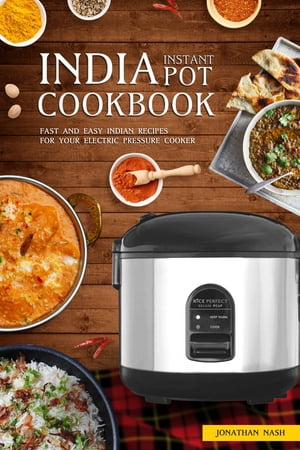 India Instant Pot Cookbook Fast and Easy Indian Recipes for Your Electric Pressure Cooker【電子書籍】 Jonathan Nash