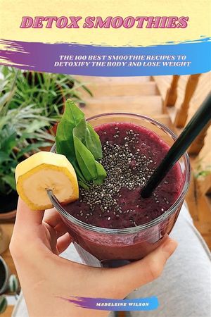 Detox Smoothies: The 100 Best Smoothie Recipes To Detoxify The Body And Lose Weight【電子書籍】[..