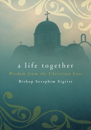 A Life Together: Wisdom of Community from the Christian East