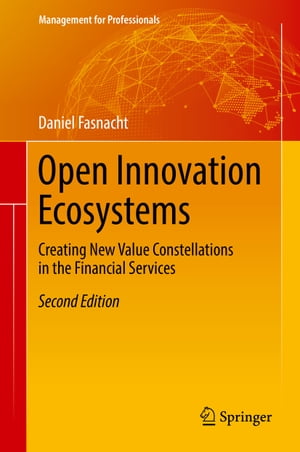 Open Innovation Ecosystems Creating New Value Constellations in the Financial Services【電子書籍】 Daniel Fasnacht