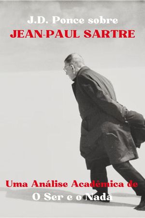 J.D. Ponce sobre Jean-Paul Sartre: Uma An?lise Acad?mica de O Ser e o Nada O Existencialismo, #2【電子書籍】[ J.D. Ponce ]