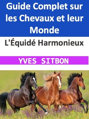 L'Équidé Harmonieux : Guide Complet sur les Chevaux et leur Monde