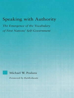 Speaking with Authority The Emergence of the Vocabulary of First Nations' Self-Government【電子書籍】[ Michael W. Posluns ]
