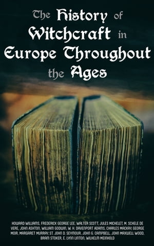 The History of Witchcraft in Europe Throughout the Ages Darkness & Sorcery Collection: Lives of the Necromancers, The Witch Mania, Magic and Witchcraft, Glimpses of the Supernatural, Witch Stories…