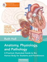 Anatomy, Physiology, and Pathology, Third Edition A Practical, Illustrated Guide to the Human Body for Students and Practitioners--Clear and accessible, with study tips and full-color visual aids【電子書籍】 Ruth Hull