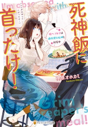 死神飯に首ったけ! 腹ペコ女子は過保護な死神と同居中
