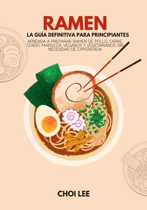 Ramen, La Gu?a Definitiva Para Principiantes: Aprenda a Preparar Ramen de Pollo, Carne, Cerdo, Mariscos, Veganos y Vegetarianos sin Necesidad de Experiencia