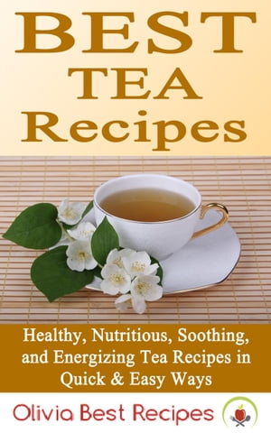 Best Tea Recipes: Healthy, Nutritious, Soothing, and Energizing Tea Recipes in Quick & Easy Ways【電子書籍】[ Olivia Best Recipes ]