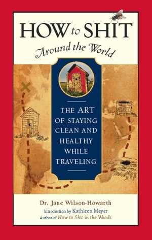 How to Shit Around the World The Art of Staying Clean and Healthy While Traveling【電子書籍】[ Dr. Jane Wilson-Howarth ]