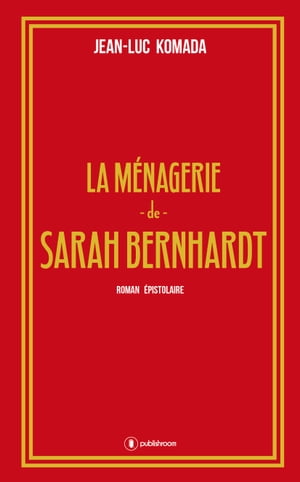 La m nagerie de Sarah Bernhardt Roman pistolaire【電子書籍】 Jean-Luc Komada
