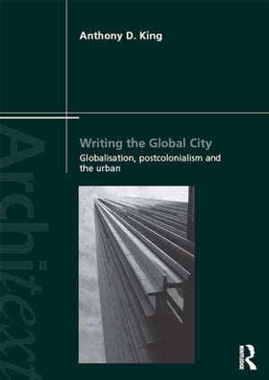 Writing the Global City Globalisation, Postcolonialism and the Urban