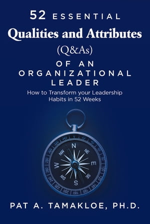 52 Essential Qualities and Attributes (Q & As) of an Organizational Leader How to Transform Your Leadership Habits in 52 weeks