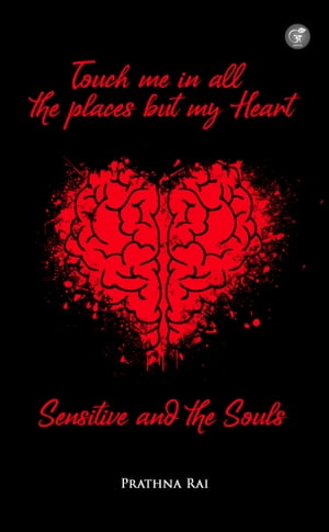 Touch Me In All The Places But My Heart Sensitive And The Souls【電子書籍】 Prathna Rai