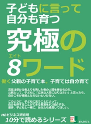 子どもに言って自分も育つ究極の８ワード。働く父親の子育て本。子育ては自分育て。10分で読めるシリーズ