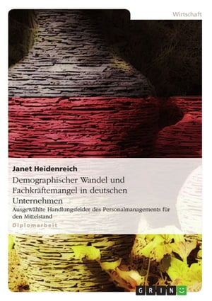 Demographischer Wandel und Fachkr?ftemangel in deutschen Unternehmen Ausgew?hlte Handlungsfelder des Personalmanagements f?r den Mittelstand