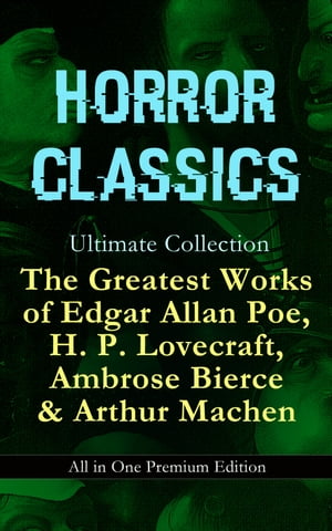 HORROR CLASSICS Ultimate Collection: The Greatest Works of Edgar Allan Poe H. P. Lovecraft Ambrose Bierce & Arthur Machen - All in One Premium Edition Occult & Supernatural Tales:…