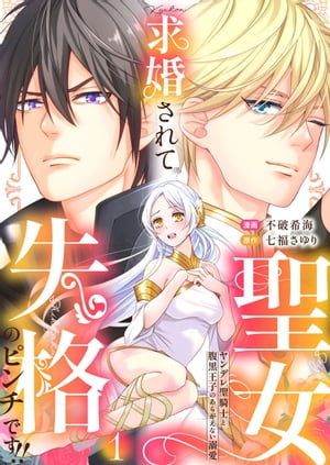 求婚されて聖女失格のピンチです!!〜ヤンデレ聖騎士と腹黒王子のあらがえない溺愛〜1