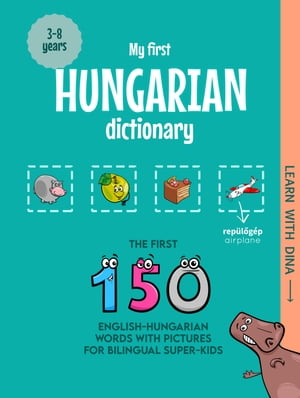 My First Hungarian Dictionary The first 150 English-Hungarian words with pictures for bilingual super-kids【電子書籍】 Ioannis Zafeiropoulos