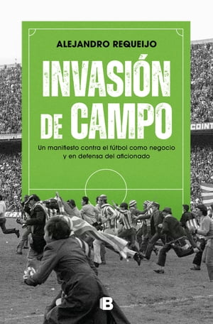 Invasi?n de campo Un manifiesto contra el f?tbol como negocio y en defensa del aficionado