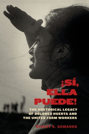 S?, Ella Puede! The Rhetorical Legacy of Dolores Huerta and the United Farm Workers【電子書籍】[ Stacey K. Sowards ]